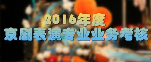 男人肏女人国家京剧院2016年度京剧表演专业业务考...